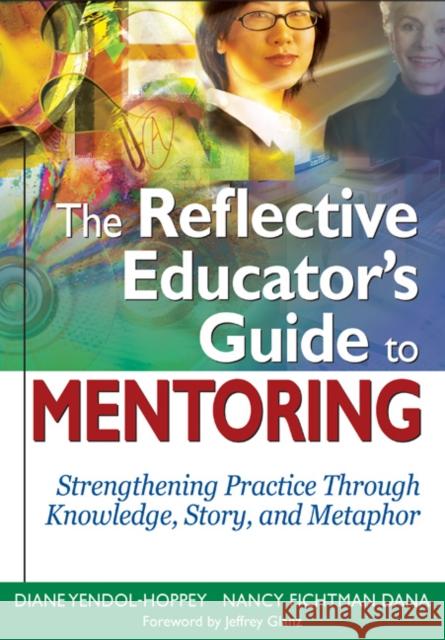 The Reflective Educator's Guide to Mentoring: Strengthening Practice Through Knowledge, Story, and Metaphor Yendol-Hoppey, Diane 9781412938631 Corwin Press