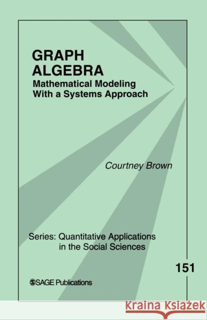 Graph Algebra: Mathematical Modeling With a Systems Approach Brown, Courtney M. 9781412941099 Sage Publications