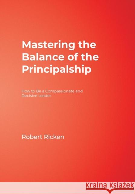 Mastering the Balance of the Principalship: How to Be a Compassionate and Decisive Leader Ricken, Robert 9781412942232 Corwin Press