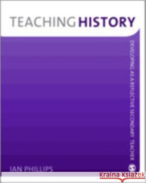 Teaching History: Developing as a Reflective Secondary Teacher Phillips, Ian 9781412947909 Sage Publications