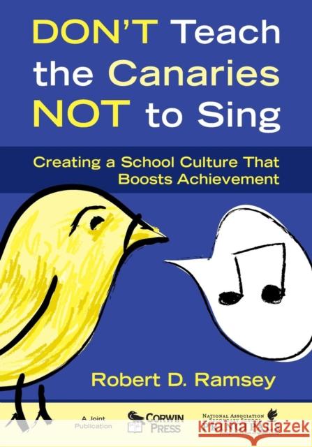 Don′t Teach the Canaries Not to Sing: Creating a School Culture That Boosts Achievement Ramsey, Robert D. 9781412948944