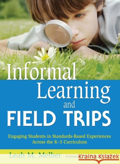 Informal Learning and Field Trips: Engaging Students in Standards-Based Experiences Across the K-5 Curriculum Melber, Leah M. 9781412949798 Corwin Press
