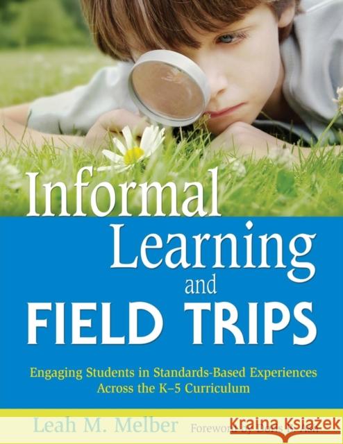 Informal Learning and Field Trips: Engaging Students in Standards-Based Experiences Across the K-5 Curriculum Melber, Leah M. 9781412949804 Corwin Press