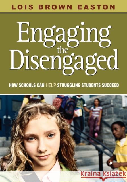 Engaging the Disengaged: How Schools Can Help Struggling Students Succeed Easton, Lois E. Brown 9781412949996