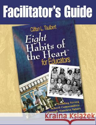 Facilitator's Guide Eight' Habits of the Heart for Educators: Building Strong School Communities Through Timeless Values Taulbert, Clifton L. 9781412950466 Corwin Press