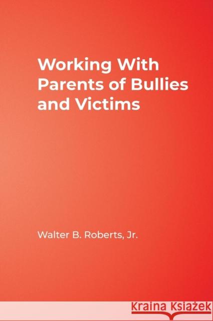 Working with Parents of Bullies and Victims Roberts, Walter B. 9781412951036 Corwin Press