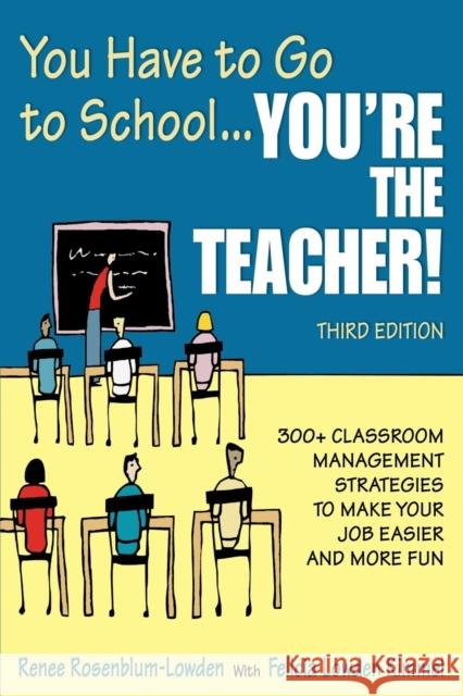 You Have to Go to School...You′re the Teacher!: 300+ Classroom Management Strategies to Make Your Job Easier and More Fun Rosenblum-Lowden, Renee 9781412951227