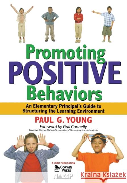 Promoting Positive Behaviors: An Elementary Principal's Guide to Structuring the Learning Environment Young, Paul G. 9781412953047