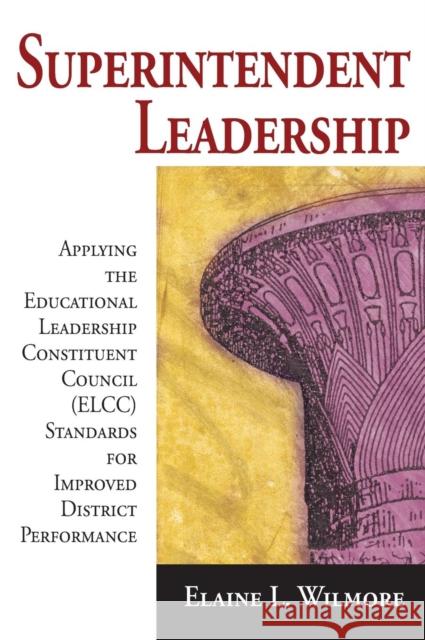 Superintendent Leadership: Applying the Educational Leadership Constituent Council (ELCC) Standards for Improved District Performance Wilmore, Elaine L. 9781412955409 Corwin Press