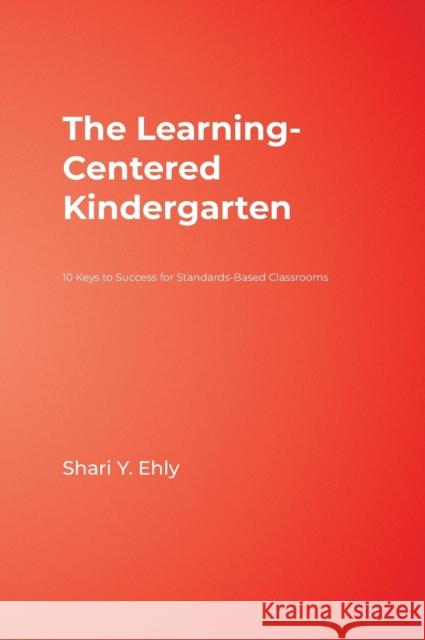 The Learning-Centered Kindergarten: 10 Keys to Success for Standards-Based Classrooms Ehly, Shari Y. 9781412955461 Corwin Press