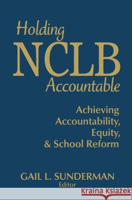 Holding NCLB Accountable: Achieving Accountability, Equity, & School Reform Sunderman, Gail L. 9781412957878 Corwin Press