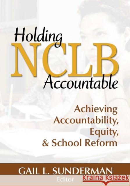 Holding NCLB Accountable: Achieving Accountability, Equity, & School Reform Sunderman, Gail L. 9781412957885 Corwin Press