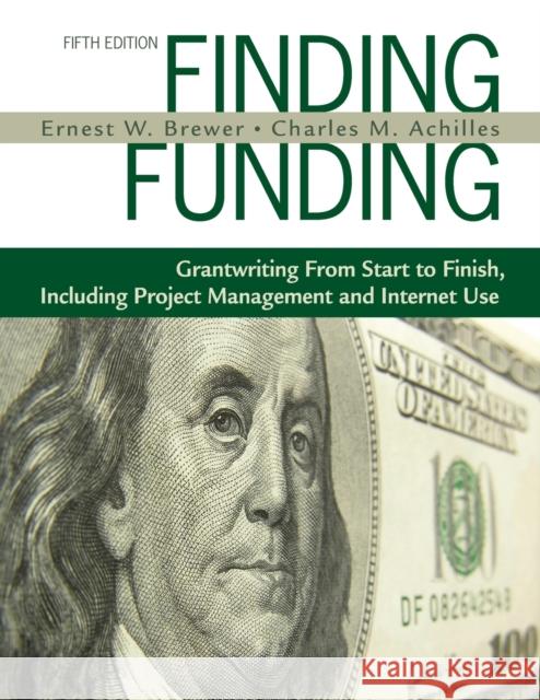 Finding Funding: Grantwriting from Start to Finish, Including Project Management and Internet Use Charles M. Achilles Ernest W. Brewer 9781412960007 Corwin Press