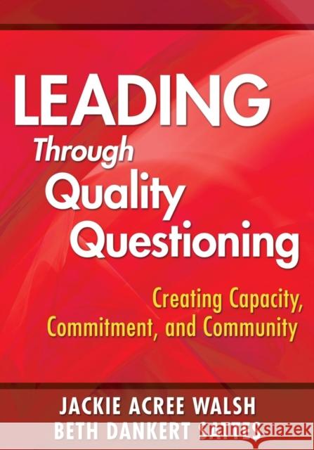 Leading Through Quality Questioning: Creating Capacity, Commitment, and Community Walsh, Jackie A. 9781412960618 SAGE Publications Inc