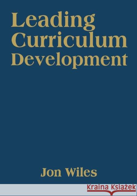 Leading Curriculum Development Jon Wiles 9781412961417 SAGE Publications Inc