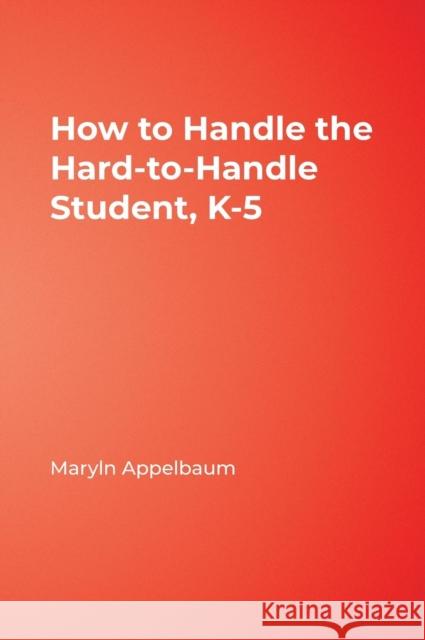 How to Handle the Hard-to-Handle Student, K-5 Maryln Appelbaum 9781412964388 Corwin Press