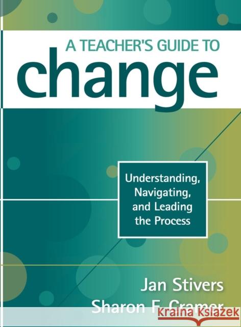 A Teacher′s Guide to Change: Understanding, Navigating, and Leading the Process Stivers, Jan L. 9781412964463 Corwin Press