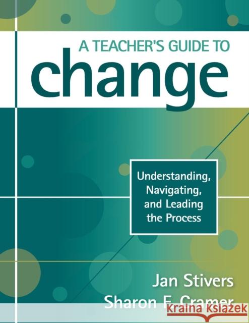 A Teacher′s Guide to Change: Understanding, Navigating, and Leading the Process Stivers, Jan L. 9781412964470 Corwin Press