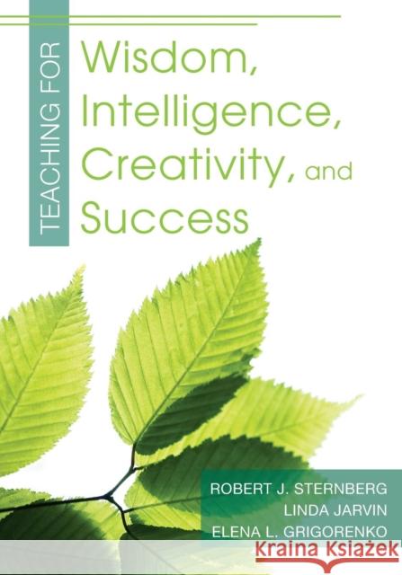 Teaching for Wisdom, Intelligence, Creativity, and Success Robert J. Sternberg Elena Grigorenko Linda Jarvin 9781412964531