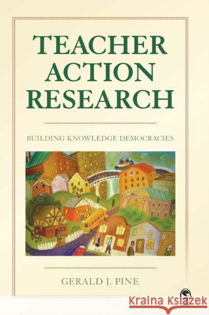 Teacher Action Research: Building Knowledge Democracies Pine, Gerald J. 9781412964760 0