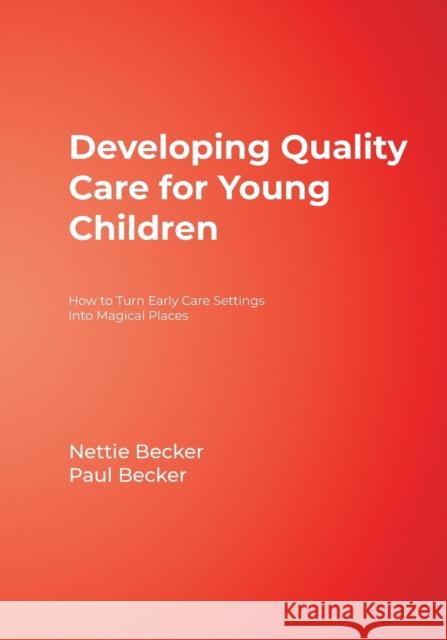 Developing Quality Care for Young Children: How to Turn Early Care Settings Into Magical Places Becker, Nettie 9781412965668 Corwin Press