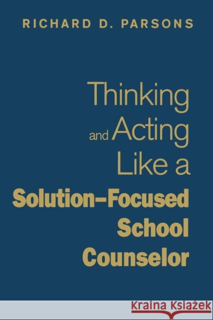 Thinking and Acting Like a Solution-Focused School Counselor Richard D. Parsons 9781412966443 Corwin Press
