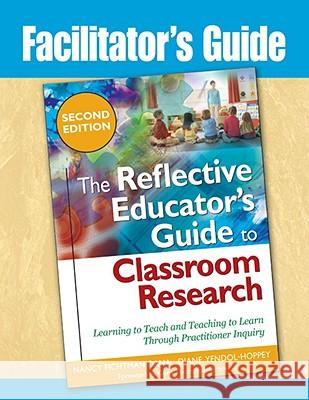 Facilitator's Guide to The Reflective Educator's Guide to Classroom Research: Learning to Teach and Teaching to Learn Through Practitioner Inquiry Dana, Nancy Fichtman 9781412966542 0