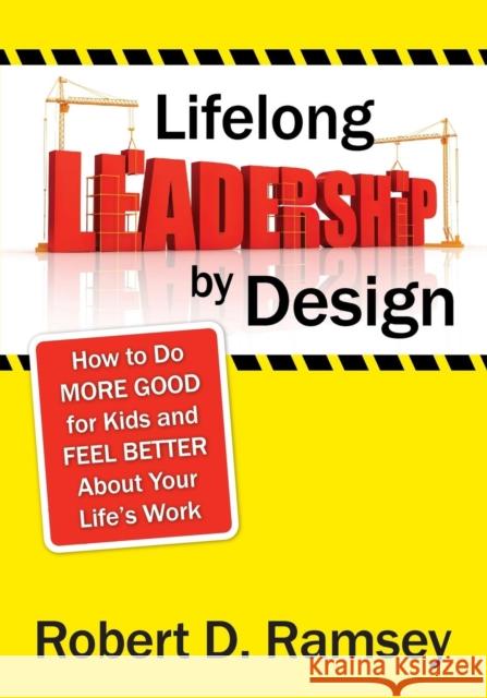 Lifelong Leadership by Design: How to Do More Good for Kids and Feel Better about Your Life′s Work Ramsey, Robert D. 9781412969062