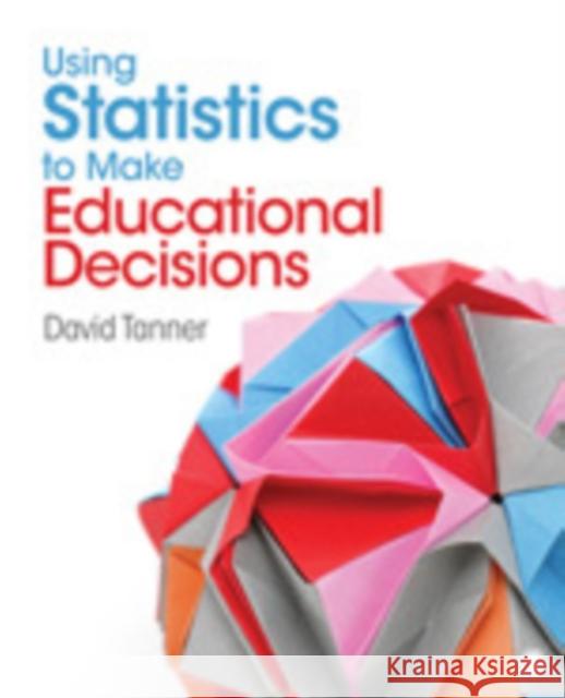 Using Statistics to Make Educational Decisions David E. Tanner 9781412969772