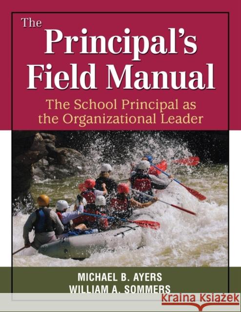 The Principal′s Field Manual: The School Principal as the Organizational Leader Ayers, Michael B. 9781412971164 Corwin Press