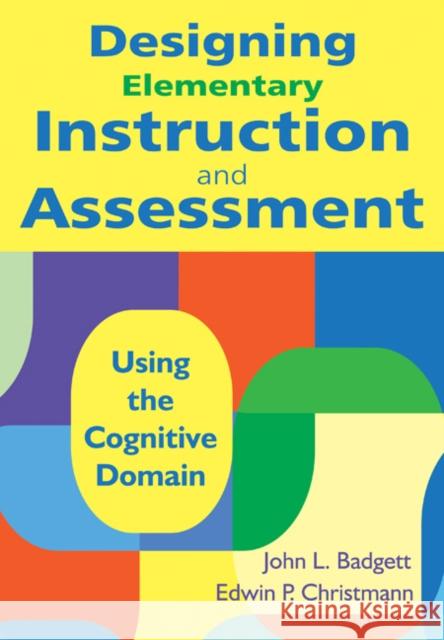 Designing Elementary Instruction and Assessment: Using the Cognitive Domain Badgett, John L. 9781412971218