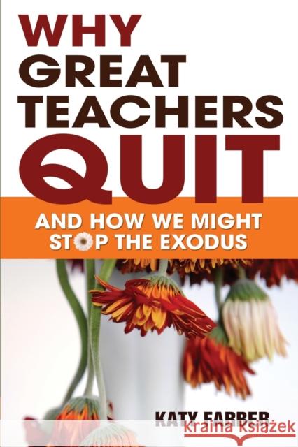 Why Great Teachers Quit: And How We Might Stop the Exodus Farber, Katherine 9781412972451 Corwin Press