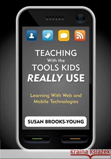 Teaching With the Tools Kids Really Use: Learning With Web and Mobile Technologies Brooks-Young, Susan J. 9781412972758