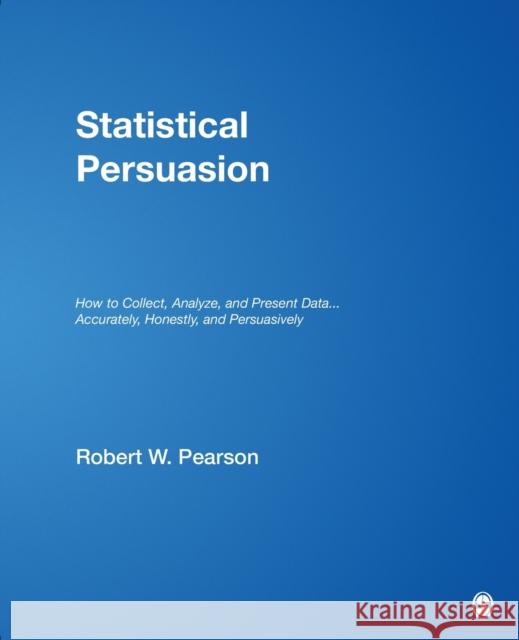 Statistical Persuasion: How to Collect, Analyze, and Present Data... Accurately, Honestly, and Persuasively Pearson, Robert W. 9781412974967