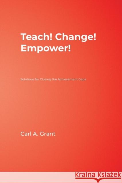 Teach! Change! Empower!: Solutions for Closing the Achievement Gaps Grant, Carl A. 9781412976480