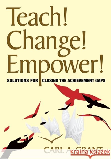 Teach! Change! Empower!: Solutions for Closing the Achievement Gaps Grant, Carl A. 9781412976497