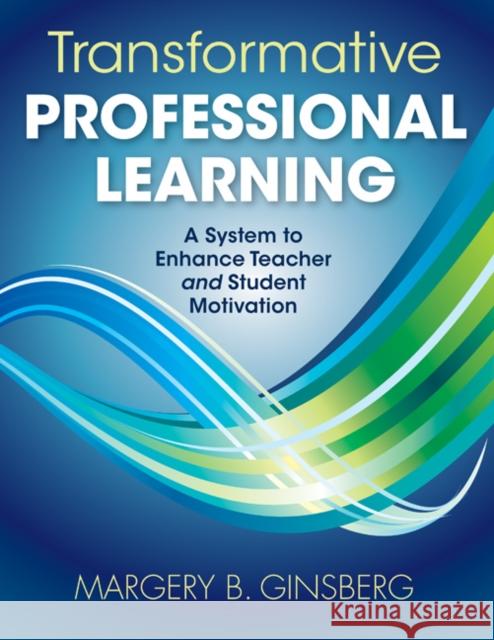 Transformative Professional Learning: A System to Enhance Teacher and Student Motivation Ginsberg, Margery B. 9781412981859 0