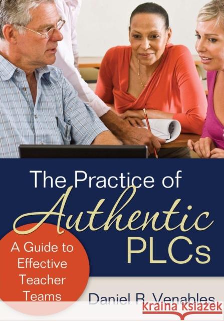 The Practice of Authentic PLCs: A Guide to Effective Teacher Teams Venables, Daniel R. 9781412986632