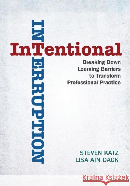 Intentional Interruption: Breaking Down Learning Barriers to Transform Professional Practice Katz, Steven 9781412998796