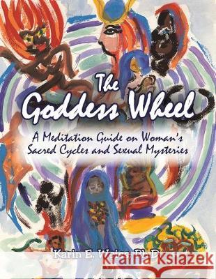 The Goddess Wheel: A Meditation Guide on Woman's Sacred Cycles and Sexual Mysteries Karin E Weiss, PH D 9781413403800