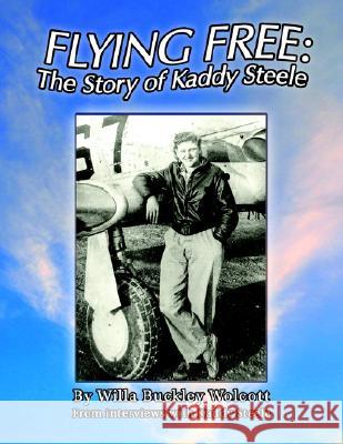 Flying Free: the Story of Kaddy Steele Willa Buckley Wolcott 9781413404203 Xlibris Us