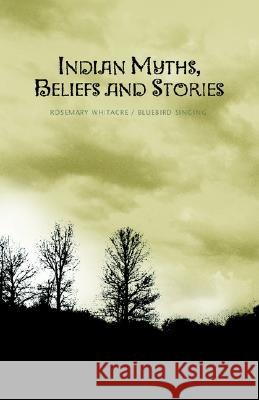 Indian Myths, Beliefs and Stories Rosemary Whitacre /. Bluebird Singing 9781413405033 Xlibris Corporation