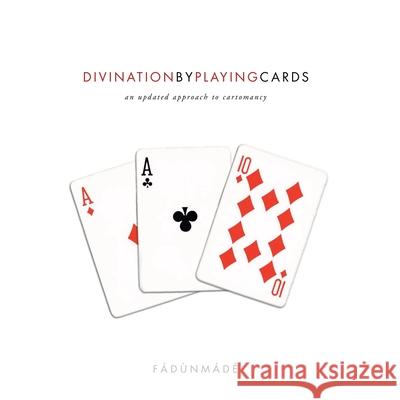 Divination by Playing Cards: An Updated Approach to Cartomancy Fádùnmádé 9781413405422 Xlibris Us