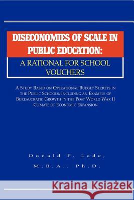 Diseconomies of Scale in Public Education: A Rational for School Vouchers Lade, Donald P. 9781413410969 Xlibris Corporation
