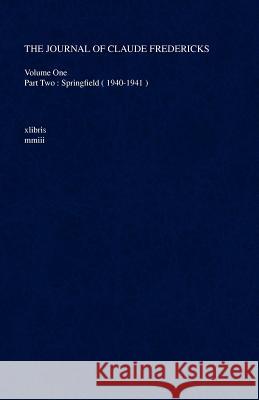 The Journal of Claude Fredericks: Volume One Part Two: Springfield ( 1940-1941 ) Fredericks, Claude 9781413411041 Xlibris Corporation