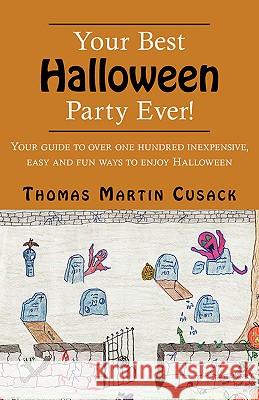 Your Best Halloween Party Ever! : Your Guide to Over One Hundred Inexpensive, Easy and Fun Ways to Enjoy Halloween Thomas Martin Cusack 9781413413212 Xlibris Corporation