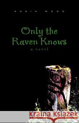 Only the Raven Knows Robin Wood 9781413417425 Xlibris Corporation