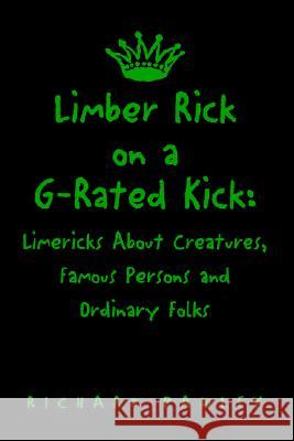 Limber Rick on a G-Rated Kick: Limericks About Creatures, Famous Persons and Ordinary Folks Richard Pawley 9781413433463 Xlibris Us