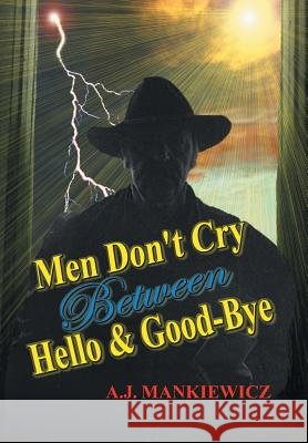 Men Don't Cry Between Hello and Good-Bye Anthony Mankiewicz 9781413433920 Xlibris