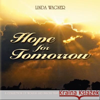 Hope for Tomorrow: A Collection of Words and Images That Will Encourage and Inspire Linda Wagner 9781413436266